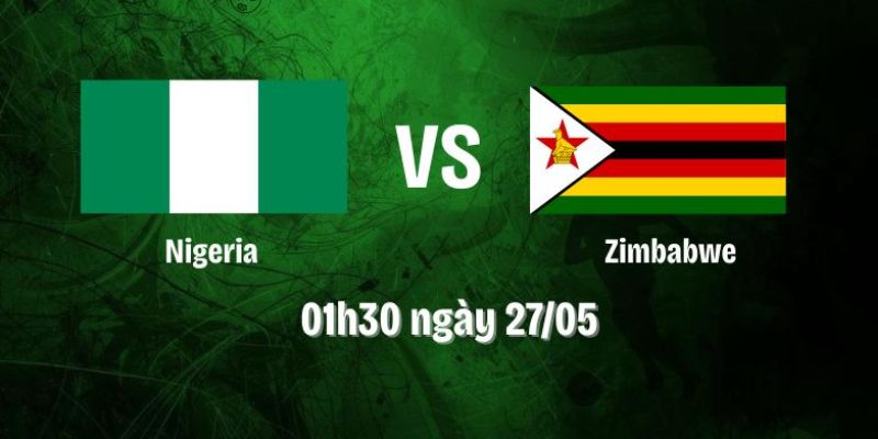 Nhận Định Trận Nigeria Vs Zimbabwe Lúc 01H30 Ngày 27/05 - Giao Hữu Quốc Tế 1 Nhận Định Trận Nigeria Vs Zimbabwe Lúc 01H30 Ngày 27/05 - Giao Hữu Quốc Tế